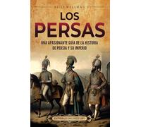 Los persas: Una apasionante guía de la historia de Persia y su imperio