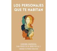 Los Personajes Que Te Habitan: Escritura terapéutica para poner fin al ruido mental y liberar tu poder creativo