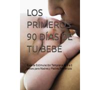 LOS PRIMEROS 90 DÍAS DE TU BEBÉ: Guía de Estimulación Temprana de 0 a 3 Meses para Madres y Padres Primerizos