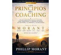 Los Principios del Coaching: 48 Lecciones Prácticas de Coaching para Transformar tu Pensamiento, tus Decisiones, tu Liderazgo y tus Resultados