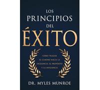 Los principios del éxito: Cómo Trazar El Camino Hacia La Excelencia, El Propósito Y La Influencia: Cómo Trazar El Camino Hacia La Excelencia, El Propósito Y La Influencia