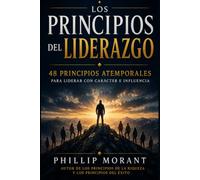 Los Principios del Liderazgo: 48 Principios Atemporales para Liderar con Carácter e Influencia