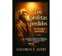 Los profetas perdidos: Un cuento apócrifo: Descubra las historias olvidadas de los profetas bíblicos y sus enseñanzas ocultas más allá de los textos canónicos