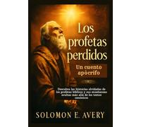 Los profetas perdidos: Un cuento apócrifo: Descubra las historias olvidadas de los profetas bíblicos y sus enseñanzas ocultas más allá de los textos canónicos