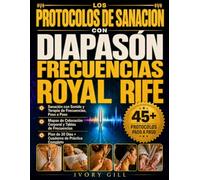 Los Protocolos de Sanación con Diapasón y Frecuencias de Royal Rife: La Guía Completa de Sanación con Sonido y Terapia de Frecuencias: Mapas Corporales, Tablas, Plan de 30 Días y Cuaderno de Práctica