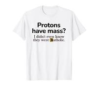 Los protones Tienen Masa? Ni Siquiera sabía Que Eran un Juego de Palabras católico Camiseta