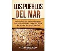 Los pueblos del mar: Una guía fascinante de los navegantes que invadieron el antiguo Egipto, Anatolia oriental, el Imperio hitita, Palestina, Siria y Chipre, y del fin de la Edad de Bronce Tardía