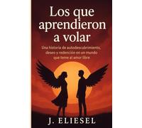 LOS QUE APRENDIERON A VOLAR: Una historia de autodescubrimiento, deseo y redención en un mundo que teme al amor libre