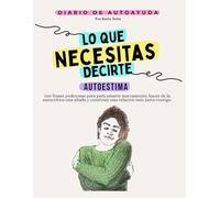 Los Que Necesitas Decirte: Autoestima, Diario de Autoayuda y Sanación Emocional: 100 Frases y Ejercicios para Clarificar Valores, Redescubrir Tu Rumbo y Recuperar Sentido en la Vida Cotidiana.