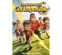 Los Rayos y el Gol Imposible: Un Libro de Fútbol Para Niños De 8, 9, 10, 11 y 12 Años, Sobre la Confianza, el Trabajo en Equipo y la Importancia de Atreverse a Soñar.