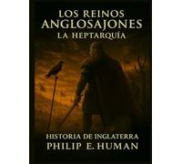 Los Reinos Anglosajones: La Heptarquía: Historia de Inglaterra. El fin de la dominación romana y los Nuevos Reinos: Northumbria, Kent, Essex, Sussex, Anglia Oriental, Mercia y Wessex.