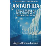 Los reinos invisibles de la Antártida: Trece Fábulas para escuchar el silencio del alma