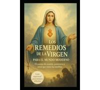 LOS REMEDIOS DE NUESTRA SEÑORA PARA EL MUNDO ACTUAL: Prácticas espirituales según los llamados marianos para tiempos difíciles