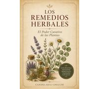 Los Remedios Herbales: El Poder Curativo de las Plantas: Propiedades y usos de las plantas medicinales con recetas para reducir el estrés, fortalecer ... sueño y sanar de forma natural y consciente