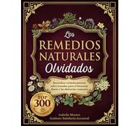 Los Remedios Naturales Olvidados: 300 remedios cuidadosamente seleccionados para el bienestar diario y las dolencias comunes