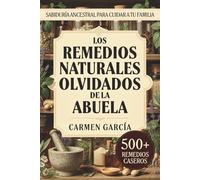 Los Remedios Naturales Olvidados de la Abuela: 500+ Recetas de Medicina Casera y Herbolaria Ancestral: Guía de Plantas Medicinales y Sabiduría de la Abuela