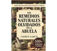 Los Remedios Naturales Olvidados de la Abuela: 500+ Recetas de Medicina Casera y Herbolaria Ancestral: Guía de Plantas Medicinales y Sabiduría de la Abuela