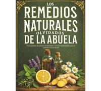 Los Remedios Naturales Olvidados de la Abuela: Guía práctica de plantas medicinales y recetas tradicionales para el cuidado natural diario.