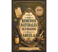 LOS REMEDIOS NATURALES OLVIDADOS DE LA ABUELA: Recupera la sabiduría de la abuela con medicina casera, 500+ Recetas de medicina casera, herbolaria ... natural, ungüentos y recetas ancestrales.