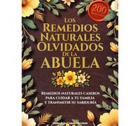 Los remedios naturales olvidados de la abuela: Remedios naturales caseros para cuidar a tu familia y transmitir su sabiduría