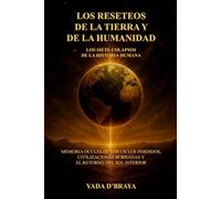 LOS RESETEOS DE LA TIERRA Y DE LA HUMANIDAD: LOS SIETE COLAPSOS DE LA HISTORIA HUMANA: Memoria Oculta De Los Ciclos Perdidos, Civilizaciones Borradas Y El Retorno Del Sol Interior.