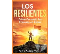 LOS RESILIENTES: Cómo Convertir los Fracasos en Éxitos Triunfos en la Adversidad Construyendo una Mentalidad Resiliente Hacia el Éxito