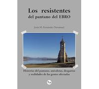 Los resistentes del pantano del Ebro: Historias del pantano, anécdotas, desgarros y realidades de las gentes afectadas (SIN COLECCION)