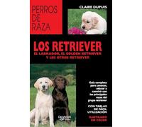 Los retriever: Guía completa para conocer, educar y convivir con las principales razas del grupo retriever