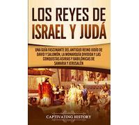 Los Reyes de Israel y Judá: Una guía fascinante del antiguo reino judío de David y Salomón, la monarquía dividida y las conquistas asirias y babilónicas de Samaria y Jerusalén