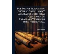 Los Salmos Traducidos En Verso Castellano Y Aclarados Con Notas Que Sirven De Parafrasis Y Explican Su Sentido Literal