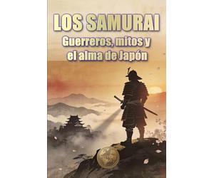 LOS SAMURAI. Guerreros, mitos y el alma de Japón (Historia 360. Historia militar)