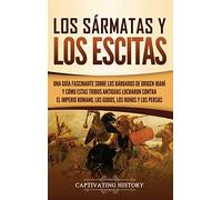 Los sármatas y los escitas: Una guía fascinante sobre los bárbaros de origen iraní y cómo estas tribus antiguas lucharon contra el Imperio romano, los godos, los hunos y los persas
