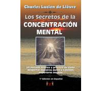 Los Secretos de la Concentración Mental: Un método teórico y práctico de cómo despertar nuestros dones y talentos superiores innatos