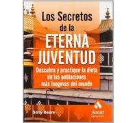 Los Secretos de La Eterna Juventud: Descubra y Practique La Dieta de las Poblaciónes Mas Longevas Del Mundo