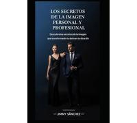 LOS SECRETOS DE LA IMAGEN PERSONAL Y PROFESIONAL: Descubre los secretos que transformarán tu éxito en tu día a día