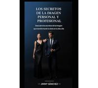 LOS SECRETOS DE LA IMAGEN PERSONAL Y PROFESIONAL: Descubre los secretos que transformarán tu éxito en tu día a día