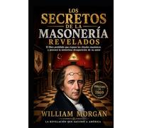 Los Secretos de La Masonería Revelados: El libro prohibido que expuso los rituales masónicos y provocó la misteriosa desaparición de du autor