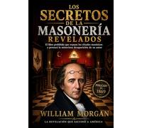 Los Secretos de La Masonería Revelados: El libro prohibido que expuso los rituales masónicos y provocó la misteriosa desaparición de du autor