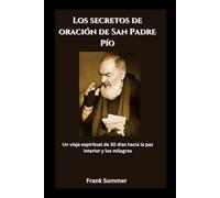Los secretos de oración de San Padre Pío: Un viaje espiritual de 30 días hacia la paz interior y los milagros (United in Prayer: Catholic Novenas Across Languages)