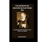 Los secretos de oración de San Padre Pío: Un viaje espiritual de 30 días hacia la paz interior y los milagros (United in Prayer: Catholic Novenas Across Languages)
