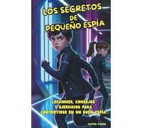 Los Secretos de Pequeño Espía: Lecciones, consejos y ejercicios para convertirse en un buen espía (Miradas de niños)