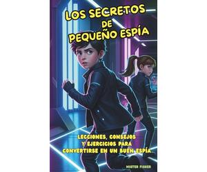 Los Secretos de Pequeño Espía: Lecciones, consejos y ejercicios para convertirse en un buen espía (Miradas de niños)