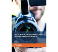 Los Secretos de YouTube: Cómo Dominar la Plataforma y Hacerla Rentable