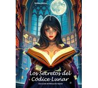 Los Secretos del Códice Lunar: Una novela de magia ancestral, amor prohibido, manuscritos antiguos y misterios ocultos entre dos épocas