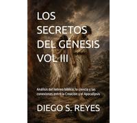LOS SECRETOS DEL GÉNESIS VOL III: Análisis del hebreo bíblico, la ciencia y las conexiones entre la Creación y el Apocalipsis (Análisis del hebreo, ... la Creación y el Apocalipsis del Capitulo 1)