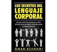 Los Secretos del Lenguaje Corporal: Dominar el Arte de la Comunicación No Verbal utilizando Técnicas Psicológicas, Habilidades Sociales y Inteligencia Emocional