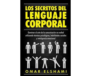 Los Secretos del Lenguaje Corporal: Dominar el Arte de la Comunicación No Verbal utilizando Técnicas Psicológicas, Habilidades Sociales y Inteligencia Emocional