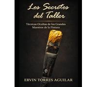 Los secretos del taller: Técnicas ocultas de los grandes maestros de la pintura (Arte y Pintura)