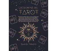 Los Secretos del Tarot: Domina el Arte de la Lectura Psíquica del Tarot, Descifra los Verdaderos Significados de las Cartas del Tarot y Libera el Poder de las Sencillas Tiradas del Tarot