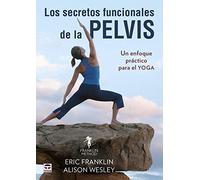 Los Secretos Funcionales De La Pelvis: Un enfoque práctico para el yoga (SIN COLECCION)